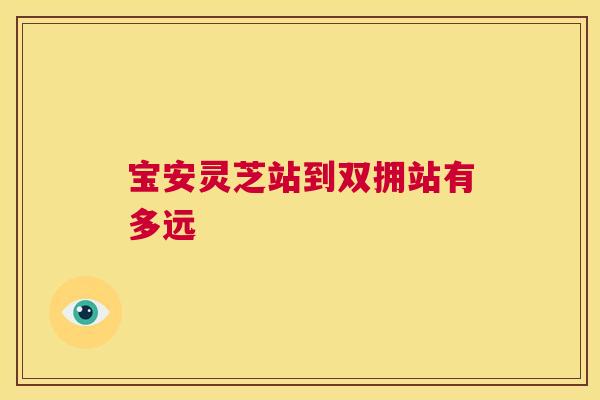 宝安灵芝站到双拥站有多远