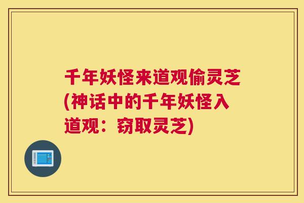 千年妖怪来道观偷灵芝(神话中的千年妖怪入道观：窃取灵芝)