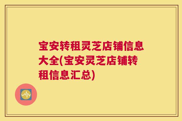 宝安转租灵芝店铺信息大全(宝安灵芝店铺转租信息汇总)
