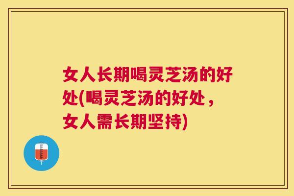 女人长期喝灵芝汤的好处(喝灵芝汤的好处，女人需长期坚持)
