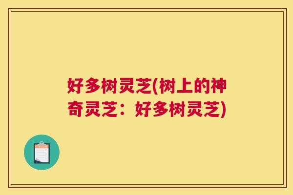 好多树灵芝(树上的神奇灵芝：好多树灵芝)