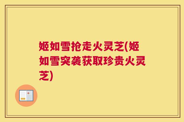 姬如雪抢走火灵芝(姬如雪突袭获取珍贵火灵芝)