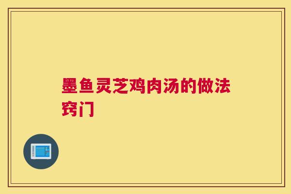墨鱼灵芝鸡肉汤的做法窍门
