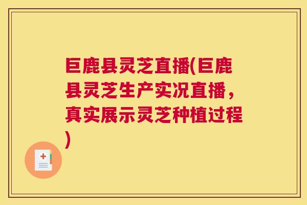 巨鹿县灵芝直播(巨鹿县灵芝生产实况直播，真实展示灵芝种植过程)
