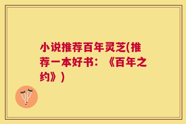 小说推荐百年灵芝(推荐一本好书：《百年之约》)