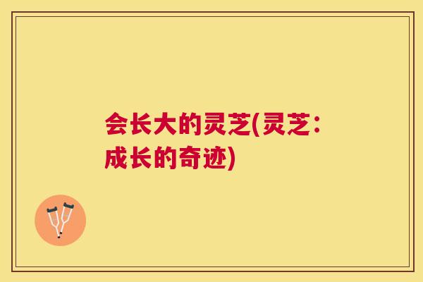 会长大的灵芝(灵芝：成长的奇迹)