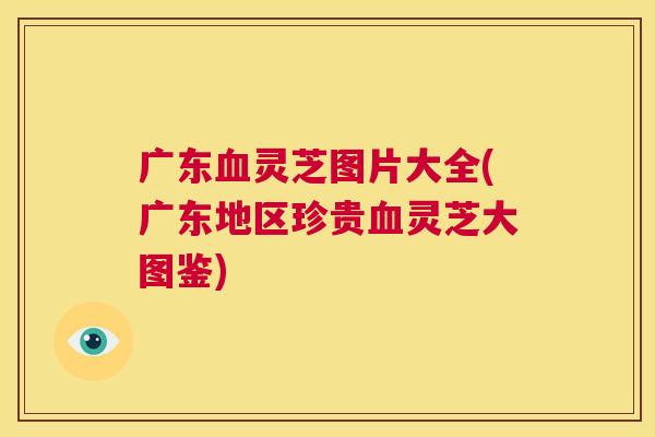 广东灵芝图片大全(广东地区珍贵灵芝大图鉴)