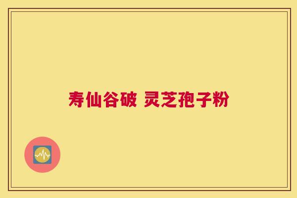 寿仙谷破 灵芝孢子粉