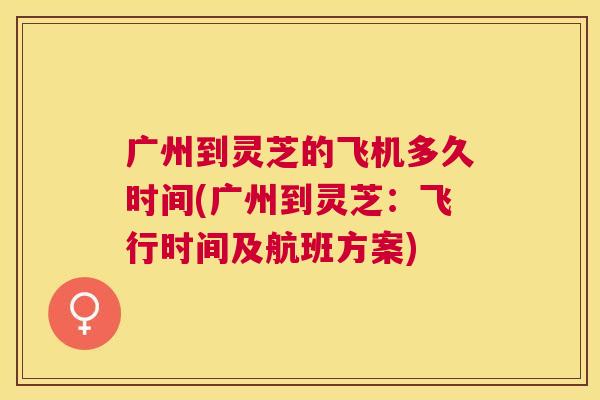 广州到灵芝的飞机多久时间(广州到灵芝：飞行时间及航班方案)
