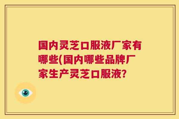 国内灵芝口服液厂家有哪些(国内哪些品牌厂家生产灵芝口服液？