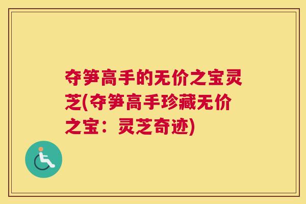 夺笋高手的无价之宝灵芝(夺笋高手珍藏无价之宝：灵芝奇迹)