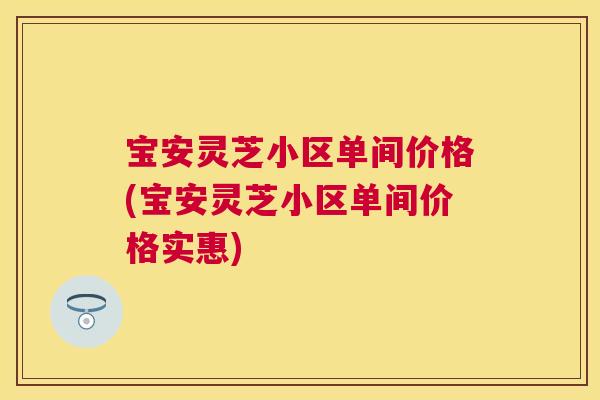 宝安灵芝小区单间价格(宝安灵芝小区单间价格实惠)