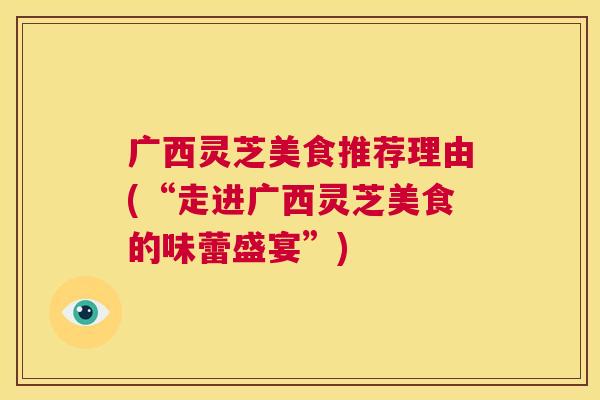 广西灵芝美食推荐理由(“走进广西灵芝美食的味蕾盛宴”)