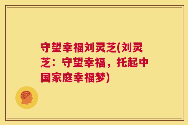 守望幸福刘灵芝(刘灵芝：守望幸福，托起中国家庭幸福梦)