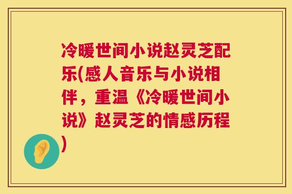 冷暖世间小说赵灵芝配乐(感人音乐与小说相伴，重温《冷暖世间小说》赵灵芝的情感历程)