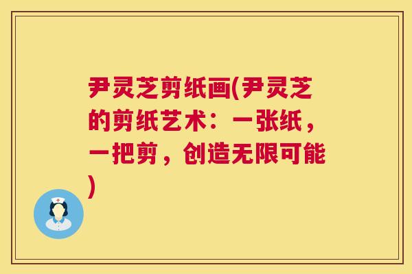 尹灵芝剪纸画(尹灵芝的剪纸艺术：一张纸，一把剪，创造无限可能)