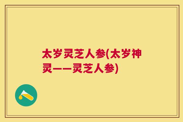 太岁灵芝人参(太岁神灵——灵芝人参)
