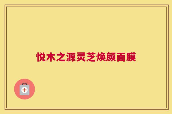 悦木之源灵芝焕颜面膜