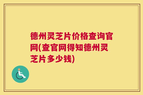 德州灵芝片价格查询官网(查官网得知德州灵芝片多少钱)