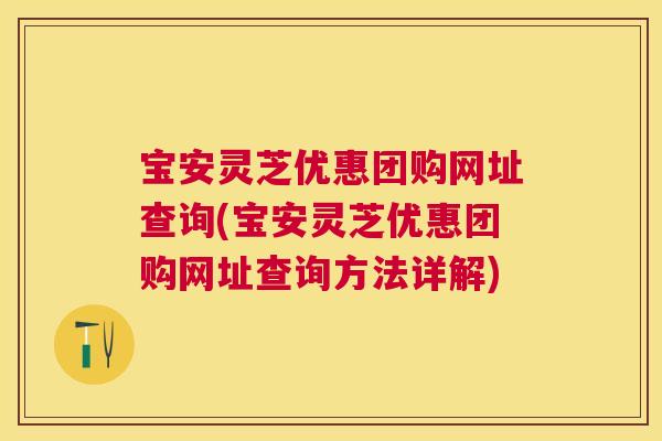 宝安灵芝优惠团购网址查询(宝安灵芝优惠团购网址查询方法详解)