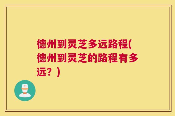 德州到灵芝多远路程(德州到灵芝的路程有多远？)