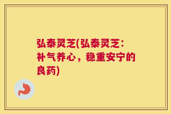 弘泰灵芝(弘泰灵芝：养心，稳重安宁的良药)