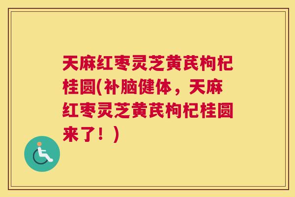 天麻红枣灵芝黄芪枸杞桂圆(补脑健体，天麻红枣灵芝黄芪枸杞桂圆来了！)