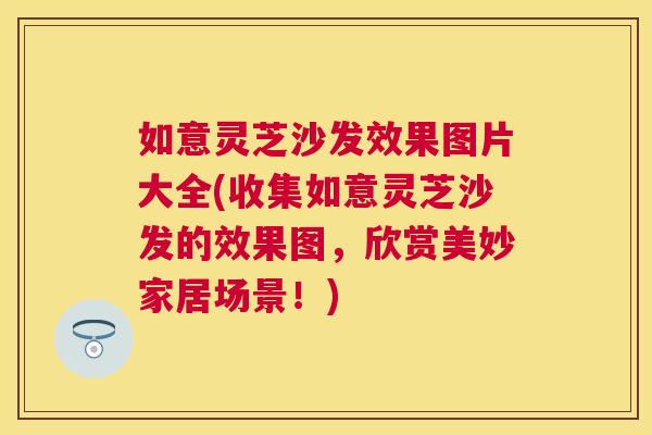 如意灵芝沙发效果图片大全(收集如意灵芝沙发的效果图，欣赏美妙家居场景！)