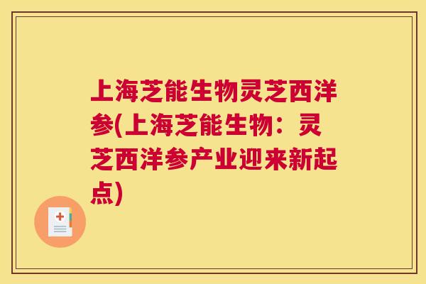 上海芝能生物灵芝西洋参(上海芝能生物：灵芝西洋参产业迎来新起点)