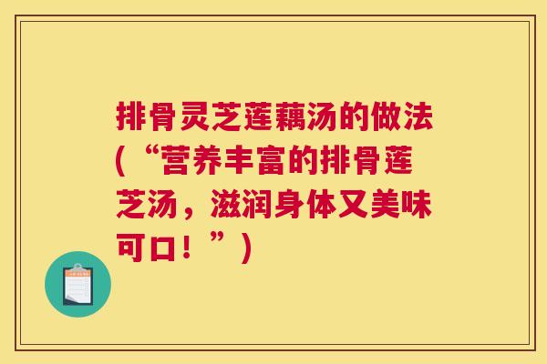 排骨灵芝莲藕汤的做法(“营养丰富的排骨莲芝汤，滋润身体又美味可口！”)