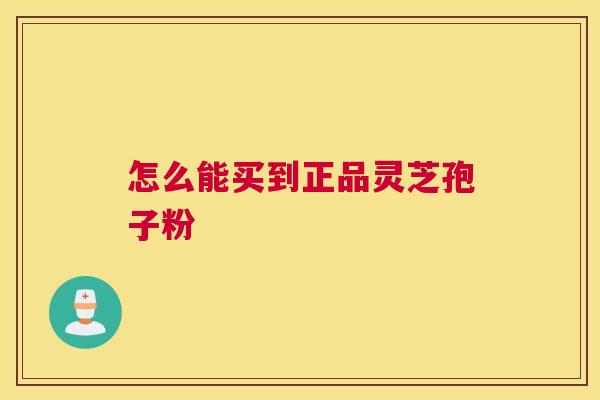 怎么能买到正品灵芝孢子粉