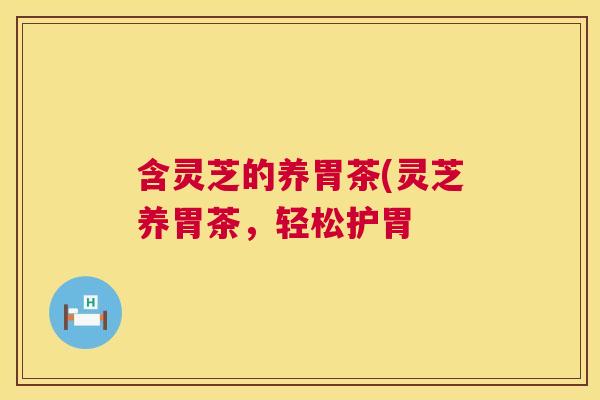 含灵芝的养胃茶(灵芝养胃茶，轻松护胃