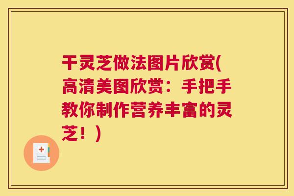 干灵芝做法图片欣赏(高清美图欣赏:手把手教你制作营养丰富的灵芝!) 干灵芝做法图片欣赏(高清美图欣赏:手把手教你制作营养丰富的灵芝!)