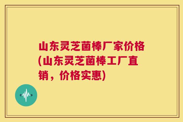 山东灵芝菌棒厂家价格(山东灵芝菌棒工厂直销，价格实惠)