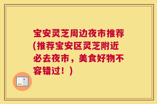 宝安灵芝周边夜市推荐(推荐宝安区灵芝附近必去夜市，美食好物不容错过！)
