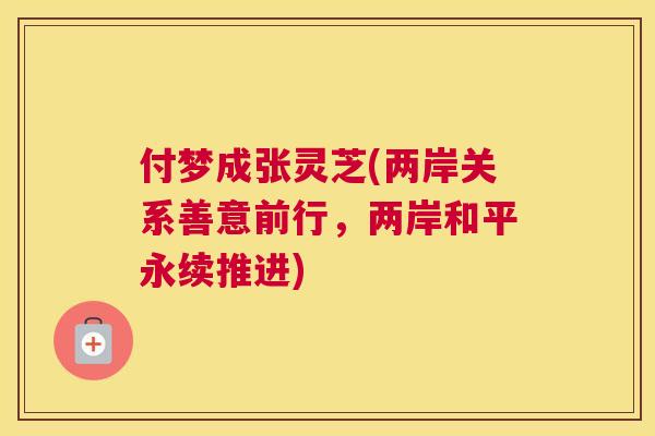 付梦成张灵芝(两岸关系善意前行，两岸和平永续推进)