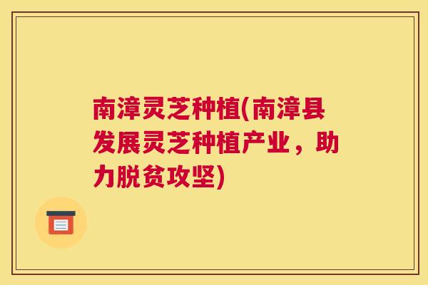 南漳灵芝种植(南漳县发展灵芝种植产业,助力脱贫攻坚) 南漳灵芝种植(南漳县发展灵芝种植产业,助力脱贫攻坚)