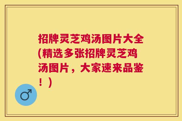 招牌灵芝鸡汤图片大全(精选多张招牌灵芝鸡汤图片，大家速来品鉴！)