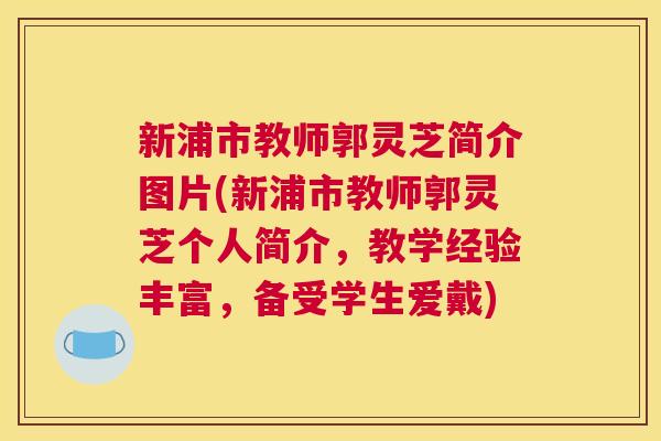 新浦市教师郭灵芝简介图片(新浦市教师郭灵芝个人简介，教学经验丰富，备受学生爱戴)
