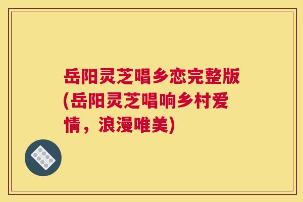 岳阳灵芝唱乡恋完整版(岳阳灵芝唱响乡村爱情,浪漫唯美) 岳阳灵芝唱乡恋完整版(岳阳灵芝唱响乡村爱情,浪漫唯美)