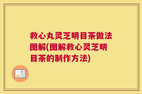 救心丸灵芝明目茶做法图解(图解救心灵芝明目茶的制作方法) 救心丸灵芝明目茶做法图解(图解救心灵芝明目茶的制作方法)