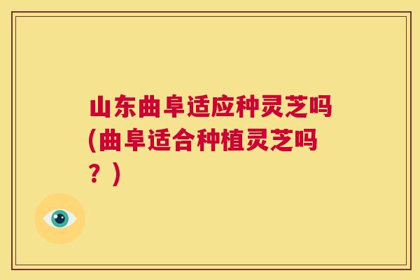 山东曲阜适应种灵芝吗(曲阜适合种植灵芝吗?) 山东曲阜适应种灵芝吗(曲阜适合种植灵芝吗?)