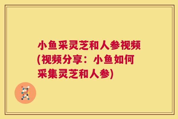 小鱼采灵芝和人参视频(视频分享:小鱼如何采集灵芝和人参) 小鱼采灵芝和人参视频(视频分享:小鱼如何采集灵芝和人参)