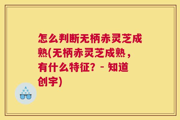 怎么判断无柄赤灵芝成熟(无柄赤灵芝成熟,有什么特征?- 知道创宇) 怎么判断无柄赤灵芝成熟(无柄赤灵芝成熟,有什么特征?- 知道创宇)