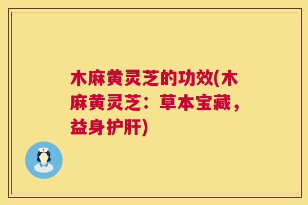 木麻黄灵芝的功效(木麻黄灵芝:草本宝藏,益身护肝) 木麻黄灵芝的功效(木麻黄灵芝:草本宝藏,益身护肝)