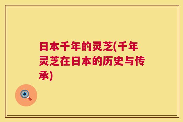 日本千年的灵芝(千年灵芝在日本的历史与传承) 日本千年的灵芝(千年灵芝在日本的历史与传承)