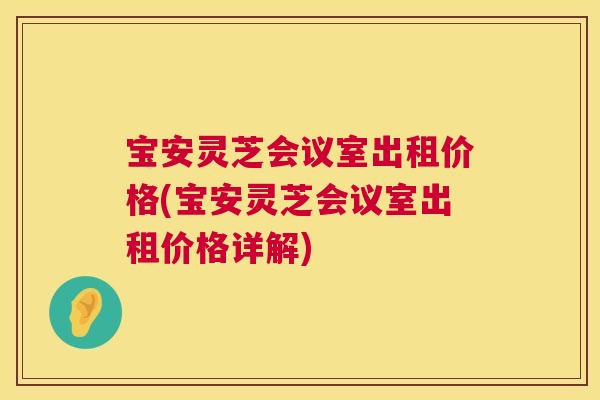 宝安灵芝会议室出租价格(宝安灵芝会议室出租价格详解) 宝安灵芝会议室出租价格(宝安灵芝会议室出租价格详解)