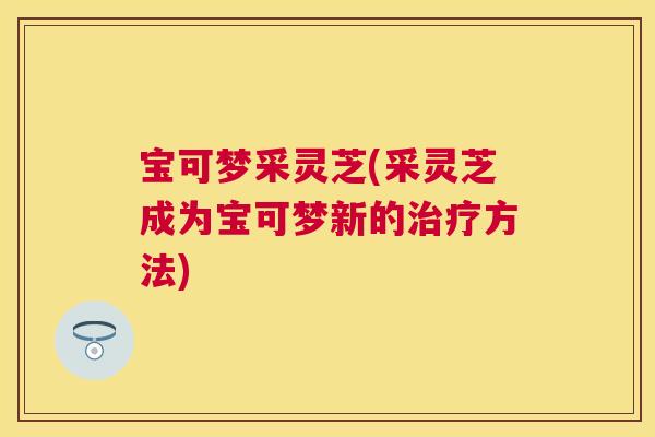 宝可梦采灵芝(采灵芝成为宝可梦新的方法)