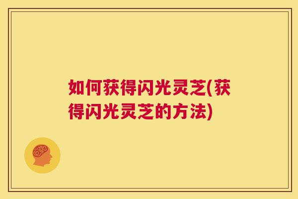 如何获得闪光灵芝(获得闪光灵芝的方法)