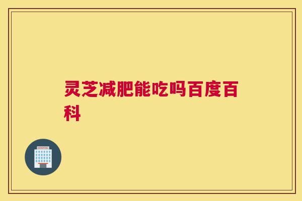 灵芝能吃吗百度百科
